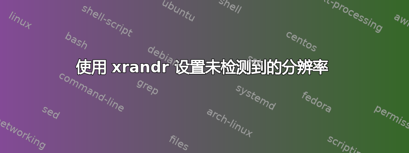 使用 xrandr 设置未检测到的分辨率