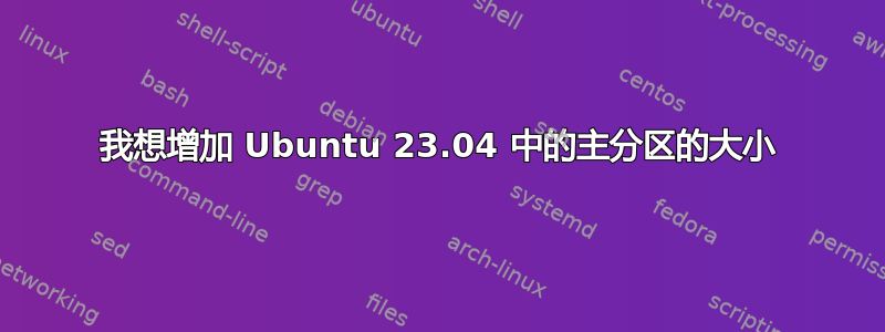 我想增加 Ubuntu 23.04 中的主分区的大小