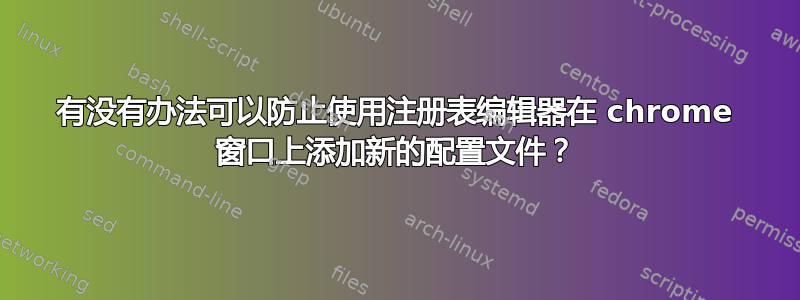 有没有办法可以防止使用注册表编辑器在 chrome 窗口上添加新的配置文件？