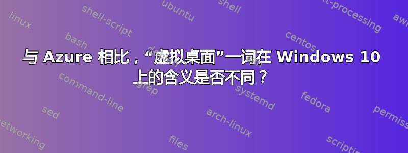 与 Azure 相比，“虚拟桌面”一词在 Windows 10 上的含义是否不同？