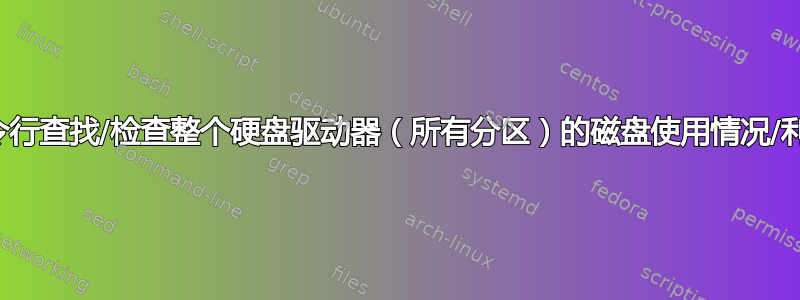 从命令行查找/检查整个硬盘驱动器（所有分区）的磁盘使用情况/利用率