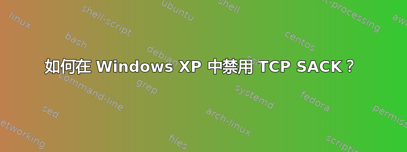 如何在 Windows XP 中禁用 TCP SACK？