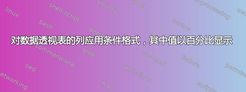 对数据透视表的列应用条件格式，其中值以百分比显示