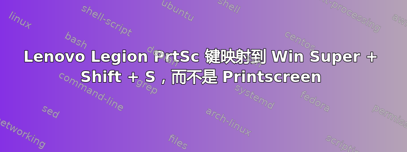 Lenovo Legion PrtSc 键映射到 Win Super + Shift + S，而不是 Printscreen