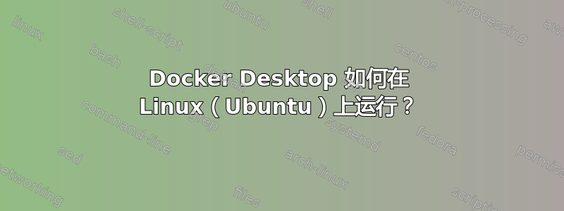 Docker Desktop 如何在 Linux（Ubuntu）上运行？