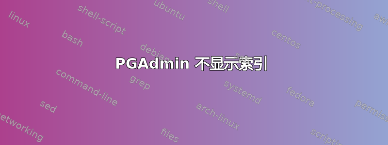 PGAdmin 不显示索引