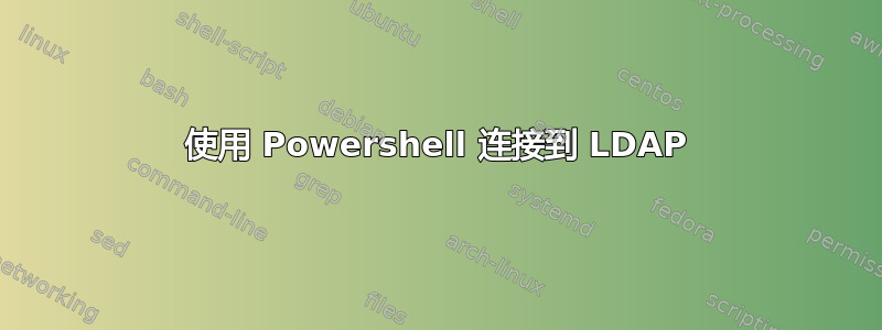 使用 Powershell 连接到 LDAP