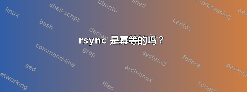 rsync 是幂等的吗？