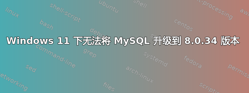 Windows 11 下无法将 MySQL 升级到 8.0.34 版本