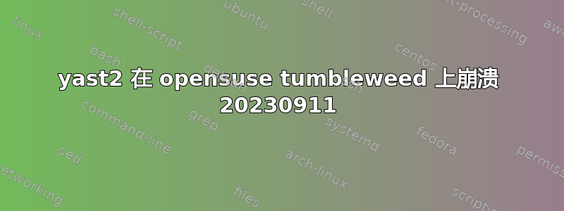 yast2 在 opensuse tumbleweed 上崩溃 20230911