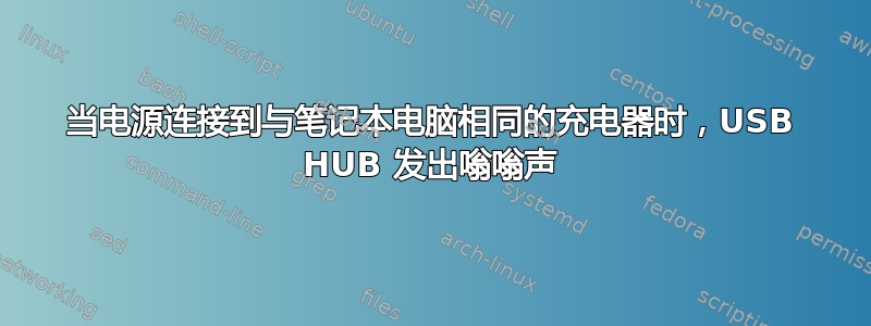 当电源连接到与笔记本电脑相同的充电器时，USB HUB 发出嗡嗡声