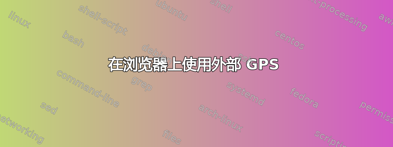 在浏览器上使用外部 GPS