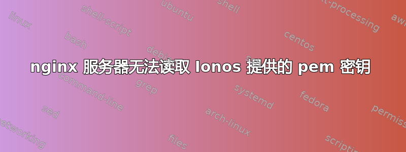 nginx 服务器无法读取 Ionos 提供的 pem 密钥