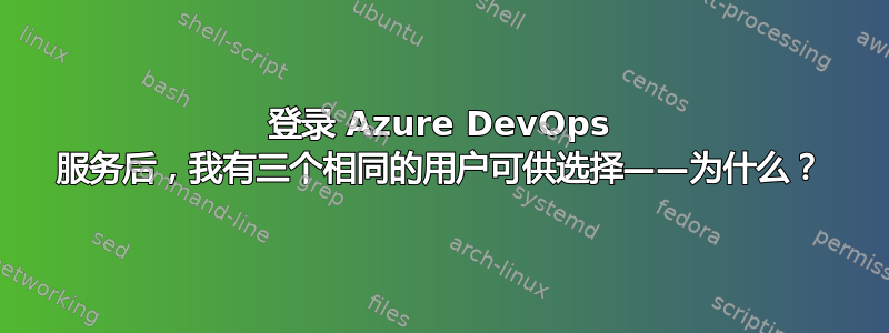 登录 Azure DevOps 服务后，我有三个相同的用户可供选择——为什么？