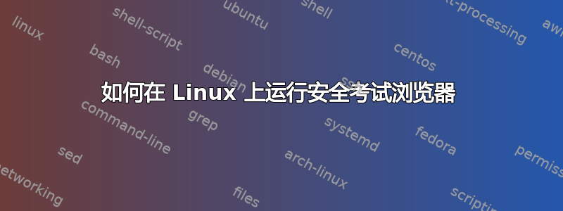 如何在 Linux 上运行安全考试浏览器