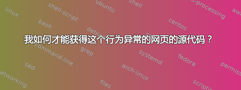 我如何才能获得这个行为异常的网页的源代码？