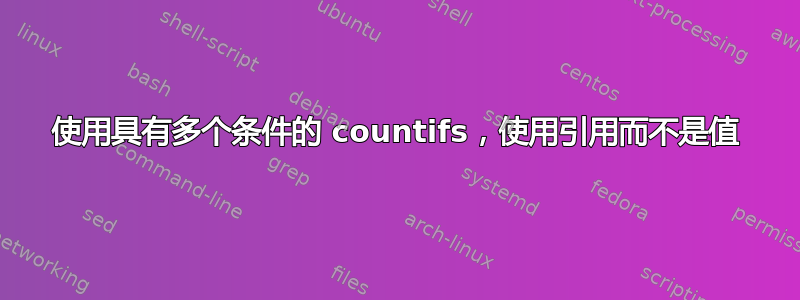 使用具有多个条件的 countifs，使用引用而不是值