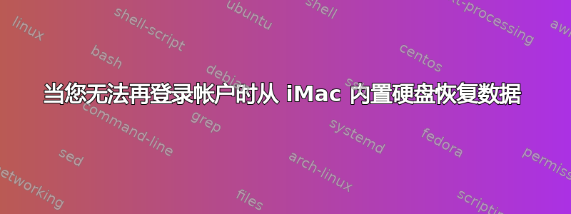 当您无法再登录帐户时从 iMac 内置硬盘恢复数据