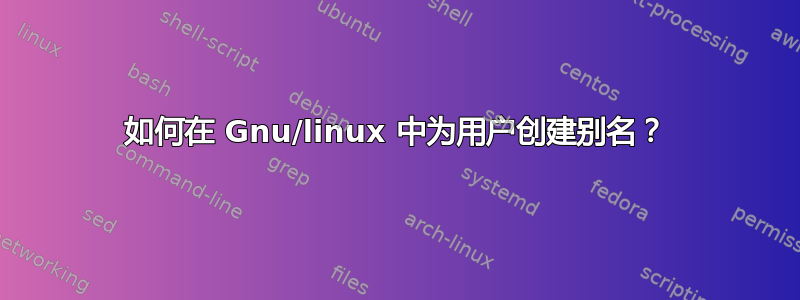 如何在 Gnu/linux 中为用户创建别名？