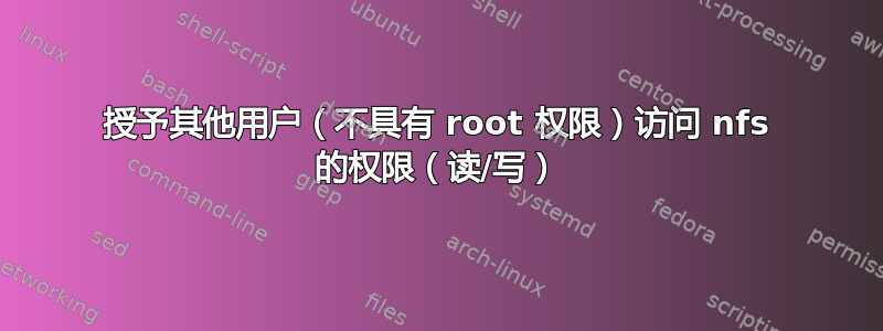 授予其他用户（不具有 root 权限）访问 nfs 的权限（读/写）