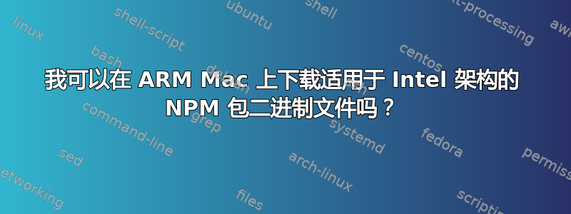 我可以在 ARM Mac 上下载适用于 Intel 架构的 NPM 包二进制文件吗？