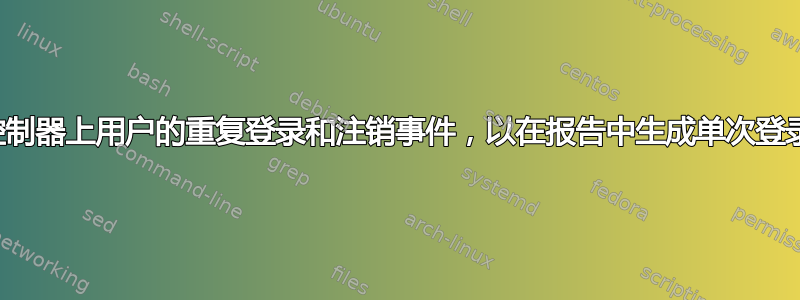 解析域控制器上用户的重复登录和注销事件，以在报告中生成单次登录和注销