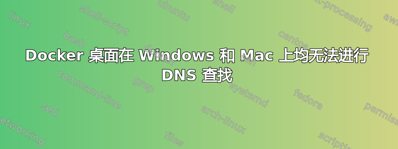 Docker 桌面在 Windows 和 Mac 上均无法进行 DNS 查找