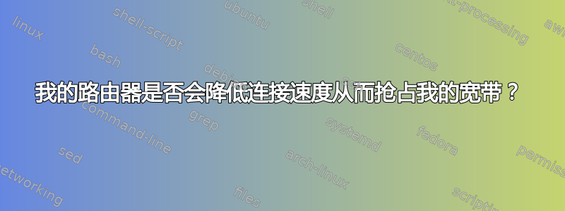 我的路由器是否会降低连接速度从而抢占我的宽带？