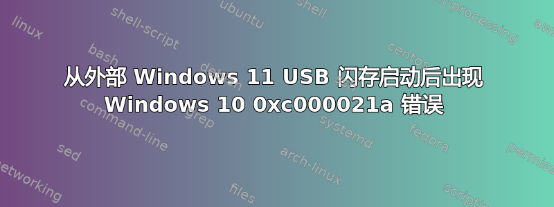 从外部 Windows 11 USB 闪存启动后出现 Windows 10 0xc000021a 错误