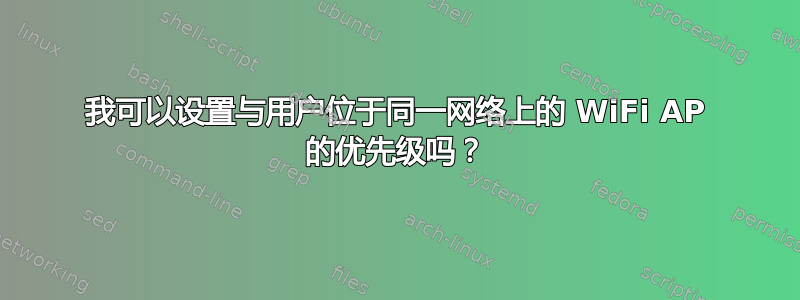 我可以设置与用户位于同一网络上的 WiFi AP 的优先级吗？