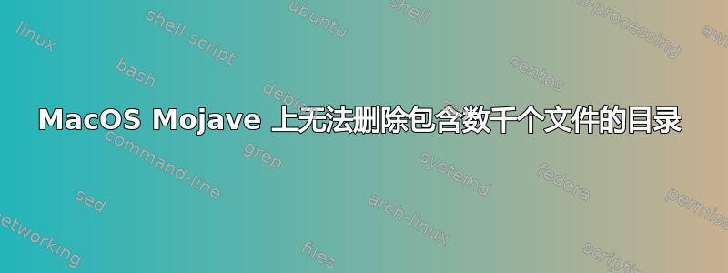 MacOS Mojave 上无法删除包含数千个文件的目录