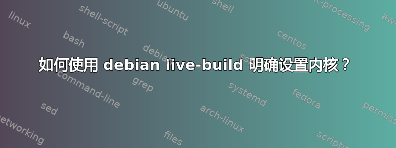 如何使用 debian live-build 明确设置内核？