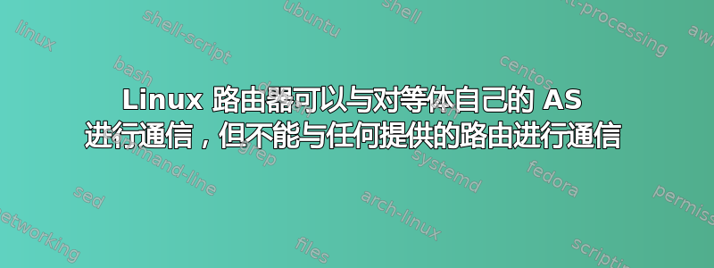 Linux 路由器可以与对等体自己的 AS 进行通信，但不能与任何提供的路由进行通信