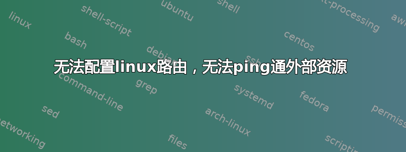 无法配置linux路由，无法ping通外部资源