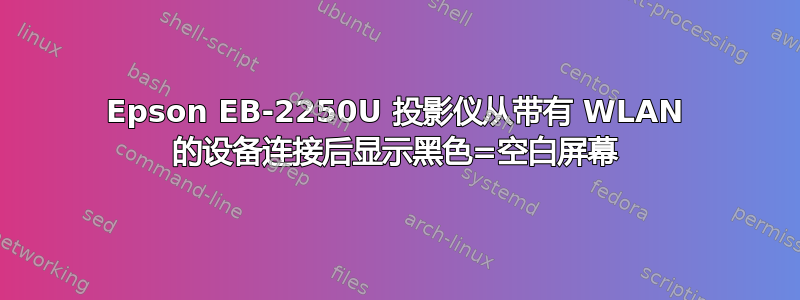 Epson EB-2250U 投影仪从带有 WLAN 的设备连接后显示黑色=空白屏幕