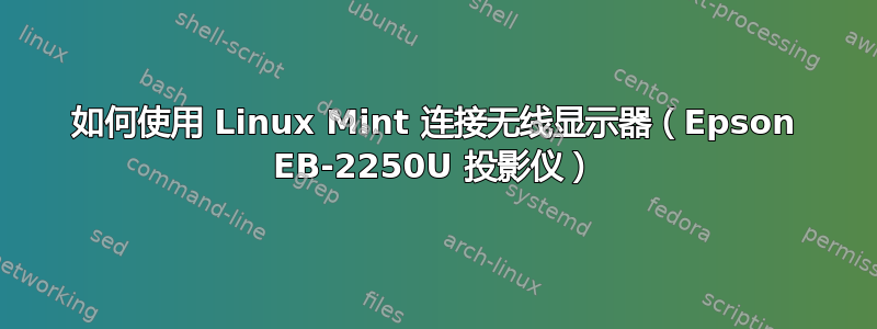 如何使用 Linux Mint 连接无线显示器（Epson EB-2250U 投影仪）