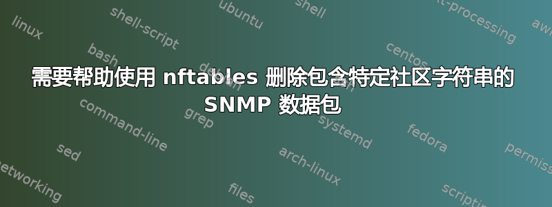 需要帮助使用 nftables 删除包含特定社区字符串的 SNMP 数据包