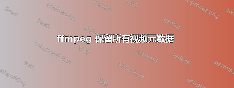 ffmpeg 保留所有视频元数据