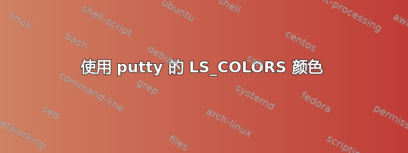 使用 putty 的 LS_COLORS 颜色