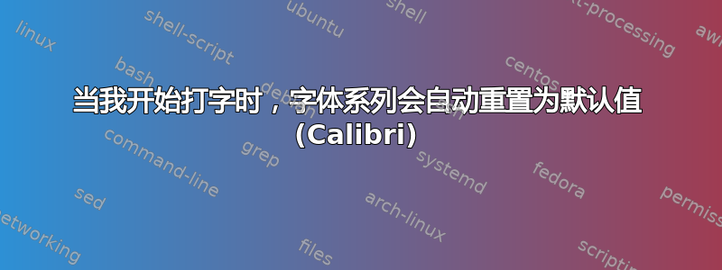 当我开始打字时，字体系列会自动重置为默认值 (Calibri)