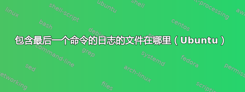 包含最后一个命令的日志的文件在哪里（Ubuntu）