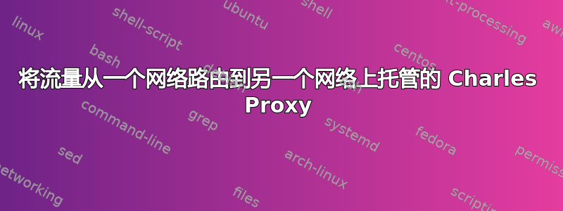 将流量从一个网络路由到另一个网络上托管的 Charles Proxy