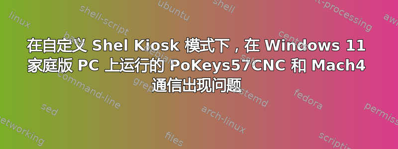 在自定义 Shel Kiosk 模式下，在 Windows 11 家庭版 PC 上运行的 PoKeys57CNC 和 Mach4 通信出现问题