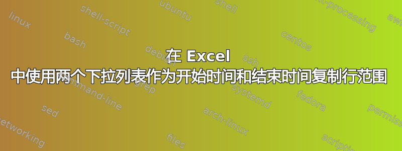 在 Excel 中使用两个下拉列表作为开始时间和结束时间复制行范围