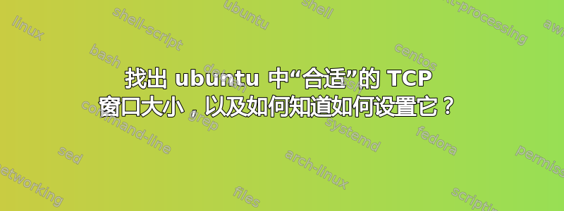 找出 ubuntu 中“合适”的 TCP 窗口大小，以及如何知道如何设置它？