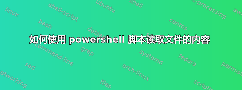 如何使用 powershell 脚本读取文件的内容