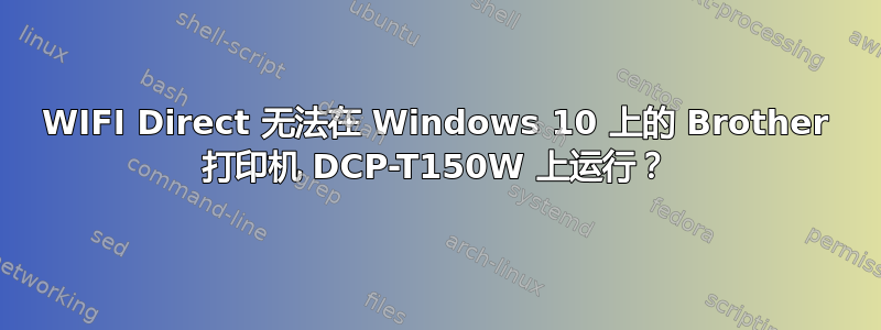 WIFI Direct 无法在 Windows 10 上的 Brother 打印机 DCP-T150W 上运行？