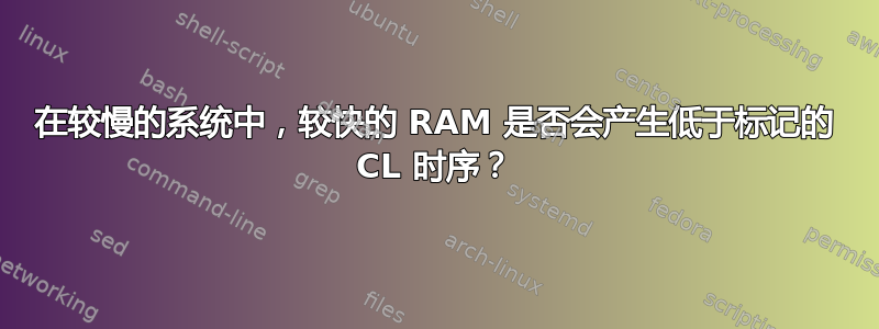 在较慢的系统中，较快的 RAM 是否会产生低于标记的 CL 时序？