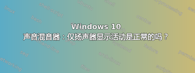 Windows 10 声音混音器：仅扬声器显示活动是正常的吗？