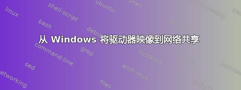 从 Windows 将驱动器映像到网络共享